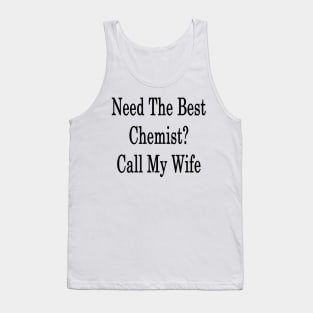 Need The Best Chemist? Call My Wife Tank Top